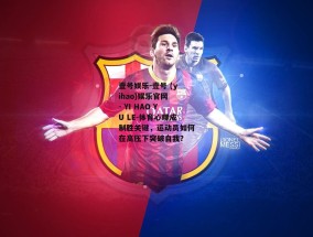 壹号娱乐-壹号 (yihao)娱乐官网 - YI HAO YU LE-体育心理成制胜关键，运动员如何在高压下突破自我？