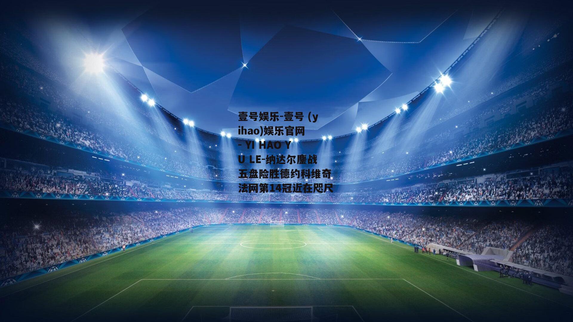 纳达尔鏖战五盘险胜德约科维奇 法网第14冠近在咫尺