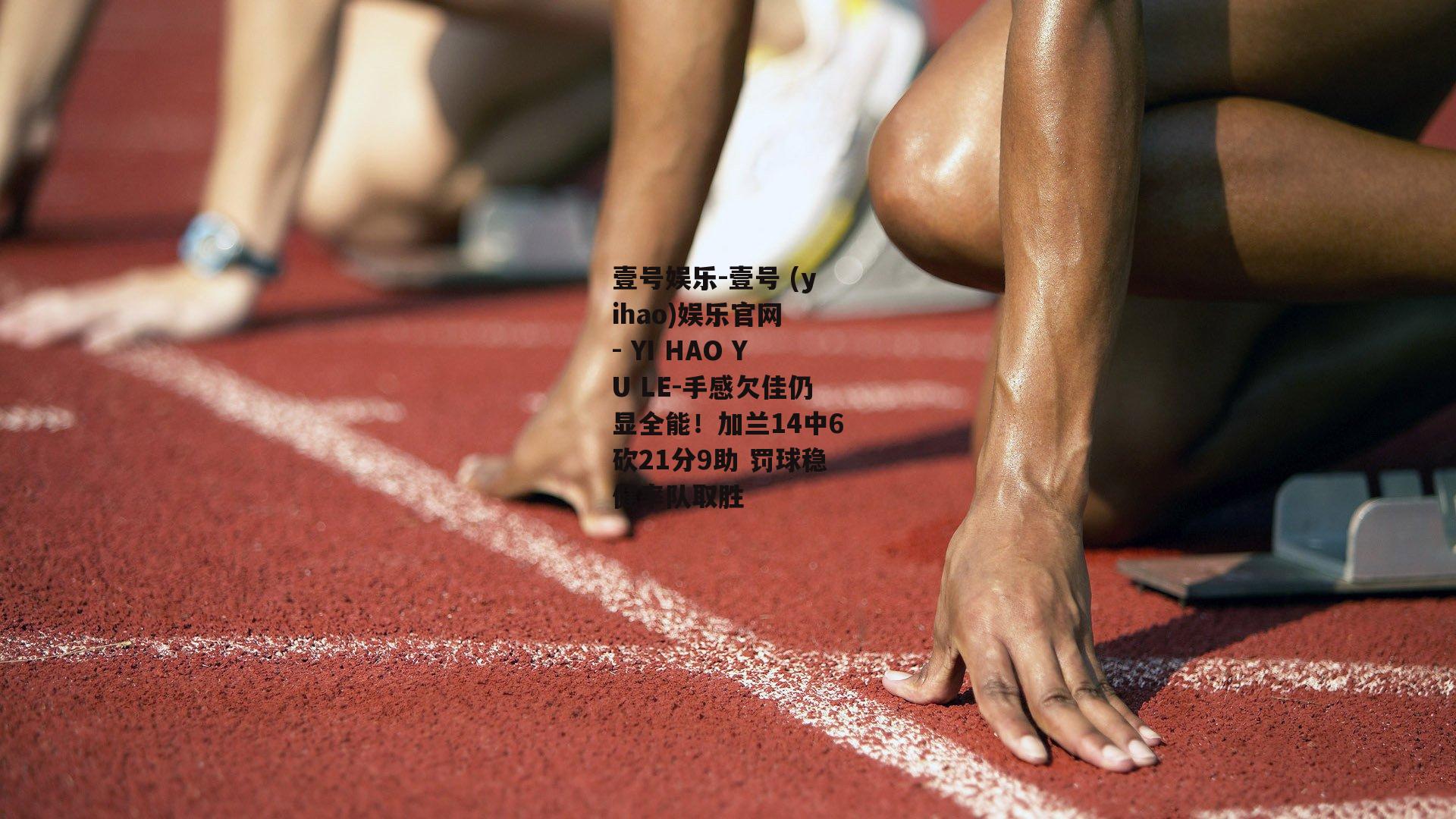 手感欠佳仍显全能！加兰14中6砍21分9助 罚球稳健率队取胜