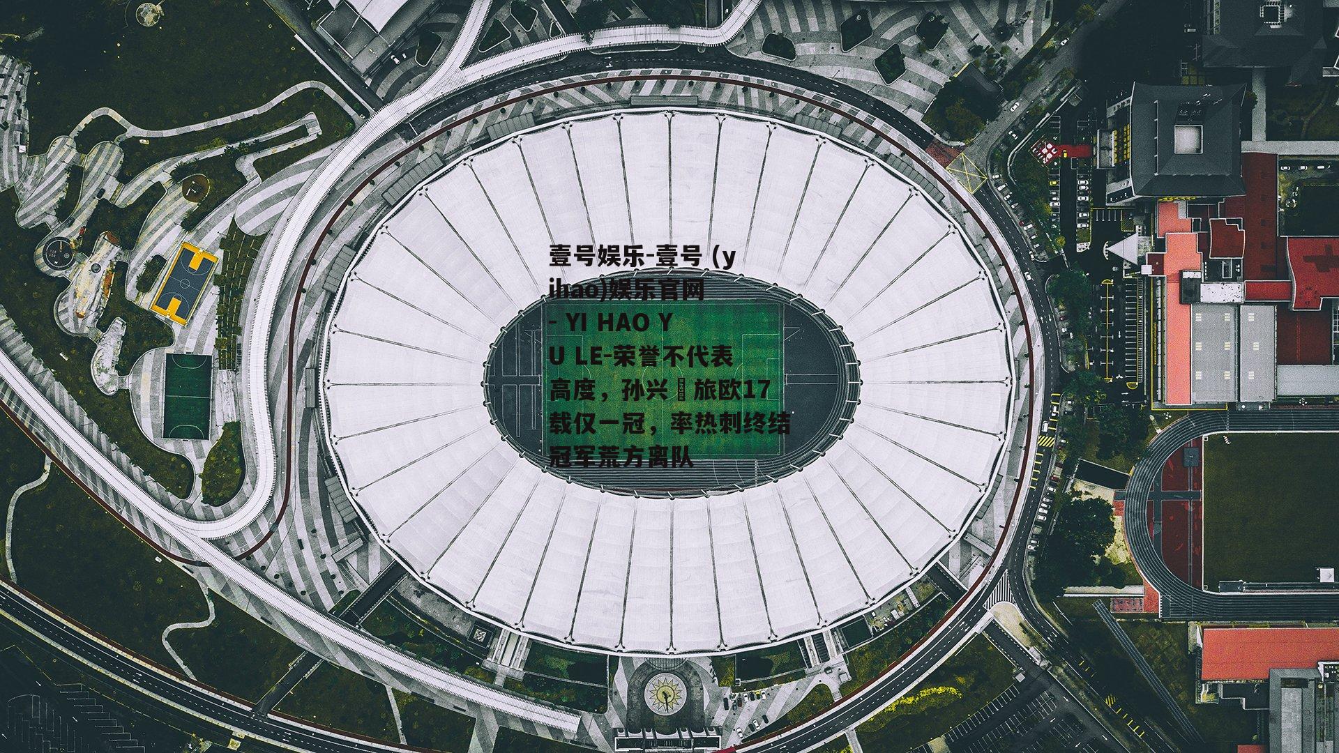 荣誉不代表高度，孙兴慜旅欧17载仅一冠，率热刺终结冠军荒方离队